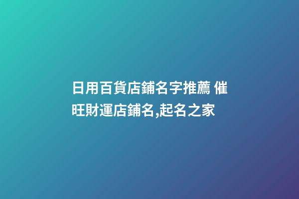 日用百貨店鋪名字推薦 催旺財運店鋪名,起名之家-第1張-店鋪起名-玄機派